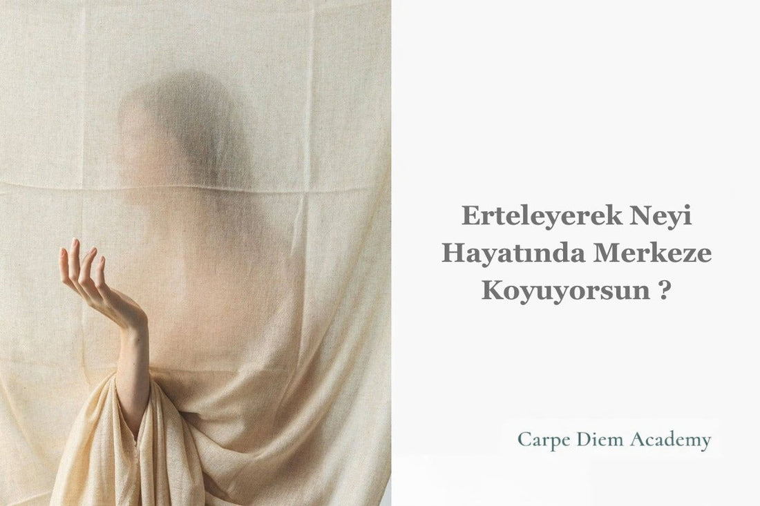 Erteleyerek neyi hayatında merkeze koyuyorsun ?