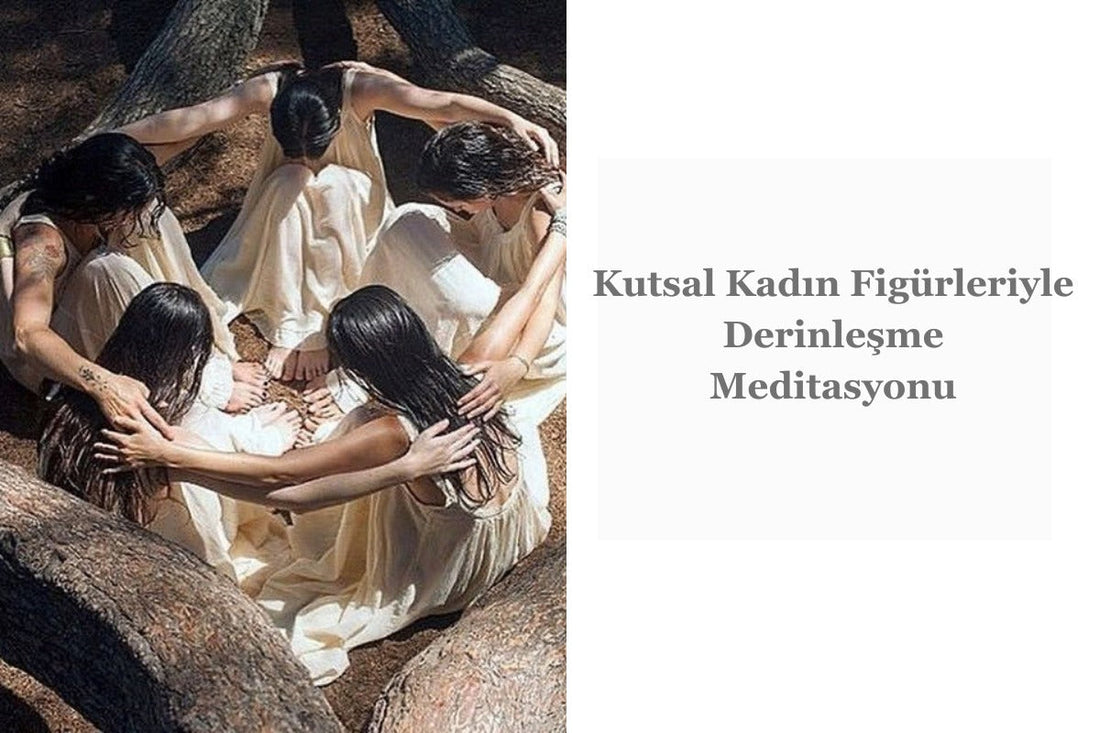 Kutsal Kadın Figürleriyle Derinleşmiş Meditasyon